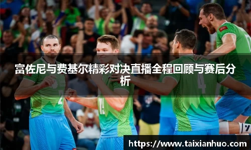 富佐尼与费基尔精彩对决直播全程回顾与赛后分析